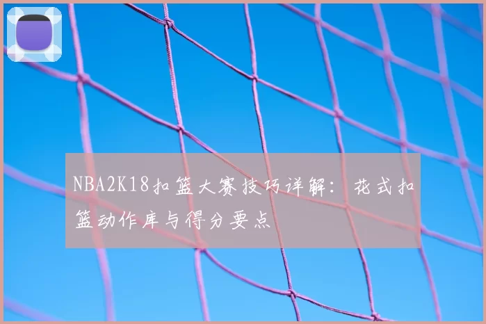 NBA2K18扣篮大赛技巧详解:花式扣篮动作库与得分要点