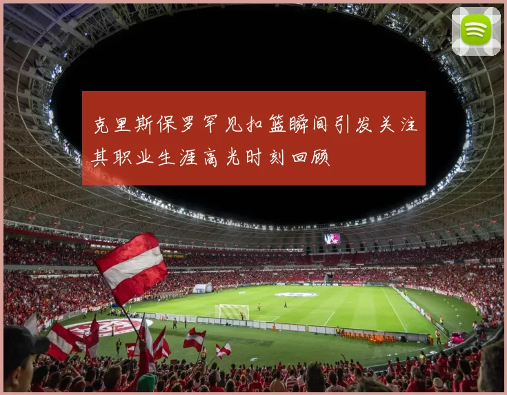 克里斯保罗罕见扣篮瞬间引发关注其职业生涯高光时刻回顾