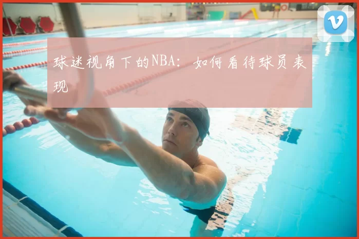 球迷视角下的NBA:如何看待球员表现