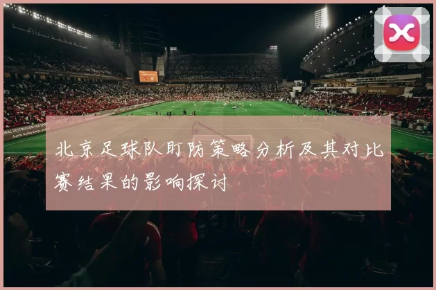 北京足球队盯防策略分析及其对比赛结果的影响探讨