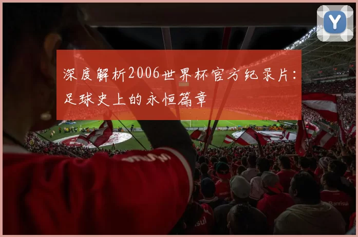 深度解析2006世界杯官方纪录片:足球史上的永恒篇章