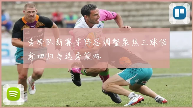 黄蜂队新赛季阵容调整聚焦三球伤愈回归与选秀策略