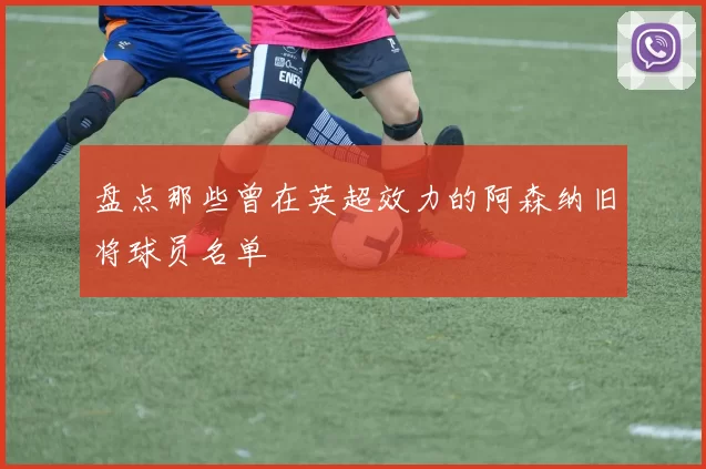盘点那些曾在英超效力的阿森纳旧将球员名单