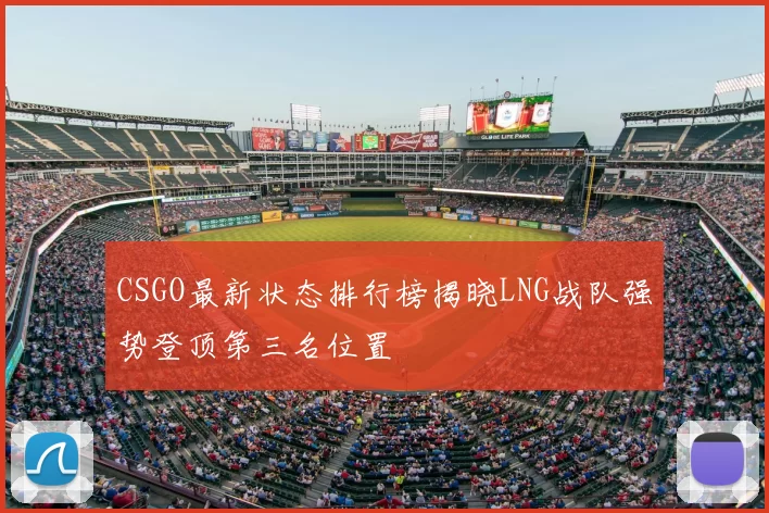 CSGO最新状态排行榜揭晓LNG战队强势登顶第三名位置