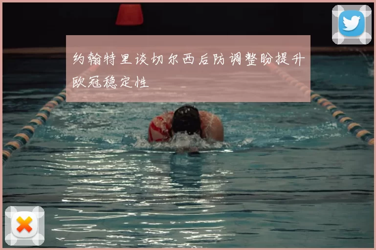 约翰特里谈切尔西后防调整盼提升欧冠稳定性