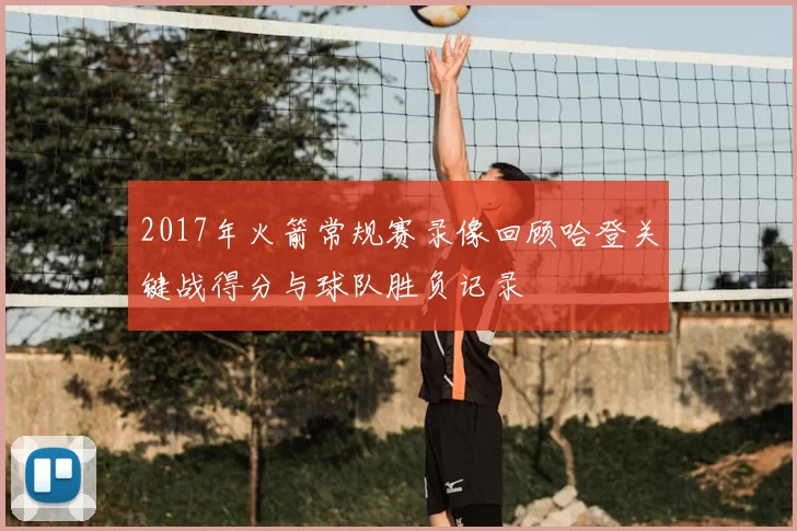 2017年火箭常规赛录像回顾哈登关键战得分与球队胜负记录