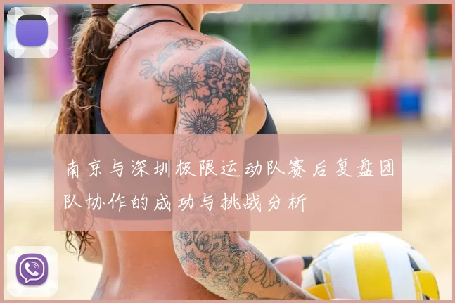 南京与深圳极限运动队赛后复盘团队协作的成功与挑战分析