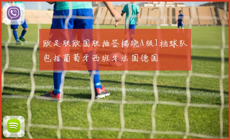 欧足联欧国联抽签揭晓A级1档球队包括葡萄牙西班牙法国德国
