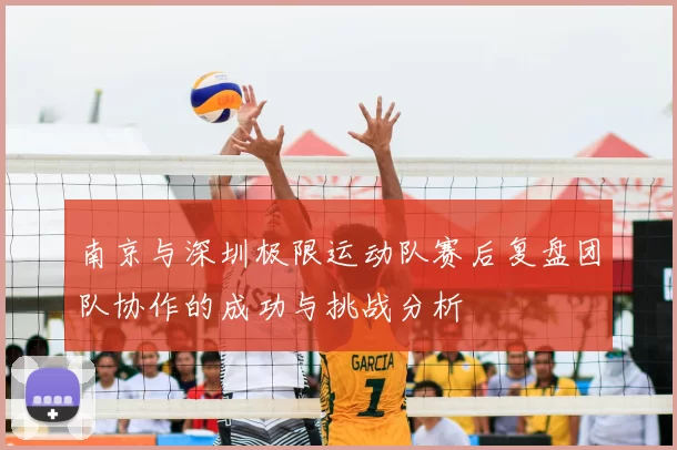 南京与深圳极限运动队赛后复盘团队协作的成功与挑战分析