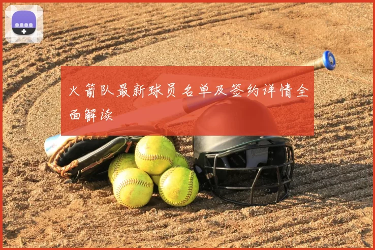 火箭队最新球员名单及签约详情全面解读