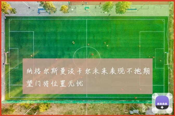 纳格尔斯曼谈卡尔未来表现不抱期望门将位置无忧