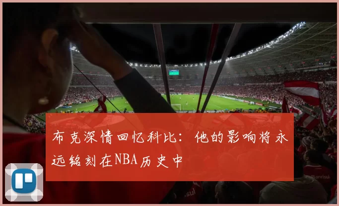 布克深情回忆科比:他的影响将永远铭刻在NBA历史中