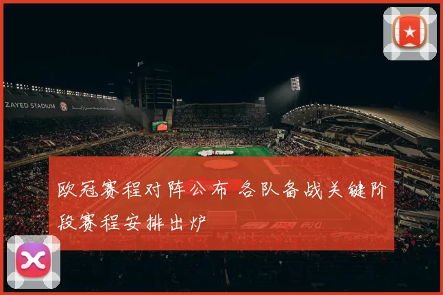 欧冠赛程对阵公布 各队备战关键阶段赛程安排出炉