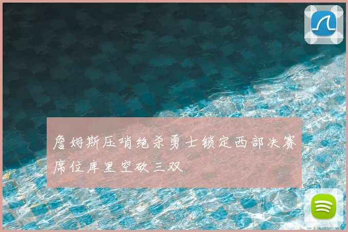 詹姆斯压哨绝杀勇士锁定西部决赛席位库里空砍三双