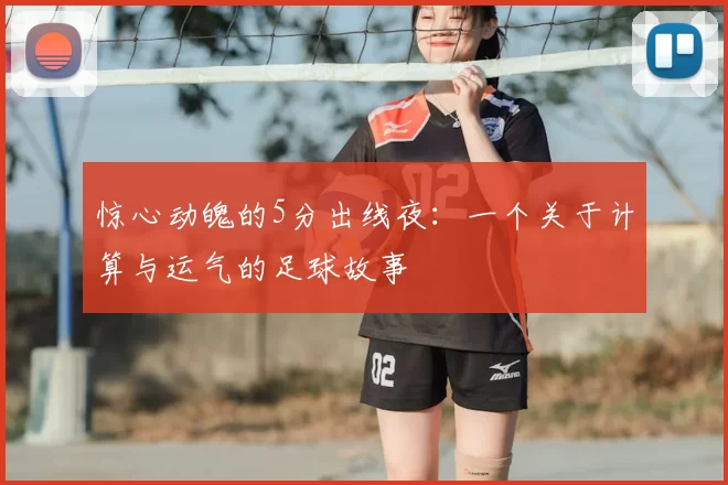 惊心动魄的5分出线夜:一个关于计算与运气的足球故事