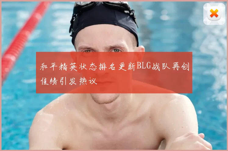 和平精英状态排名更新BLG战队再创佳绩引发热议