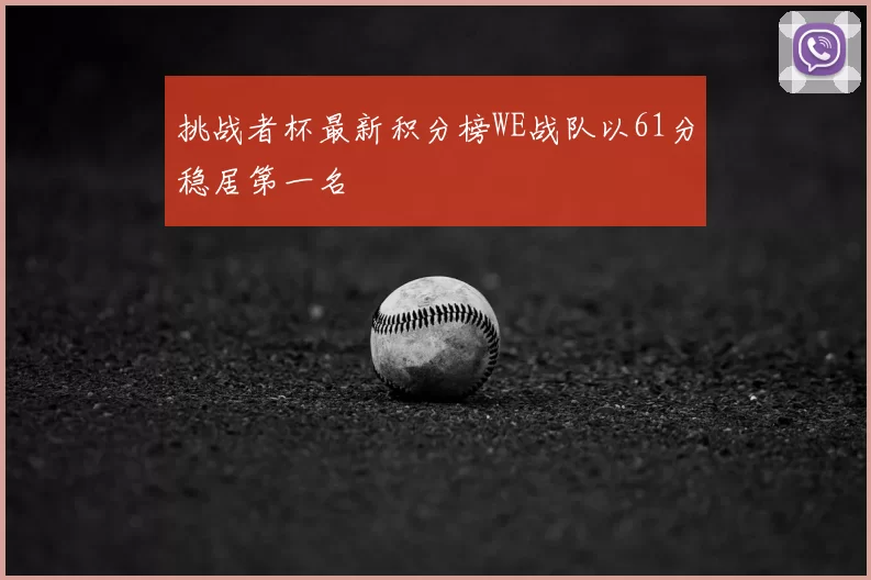 挑战者杯最新积分榜WE战队以61分稳居第一名