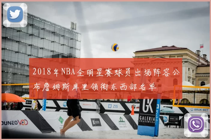 2018年NBA全明星赛球员出场阵容公布詹姆斯库里领衔东西部名单