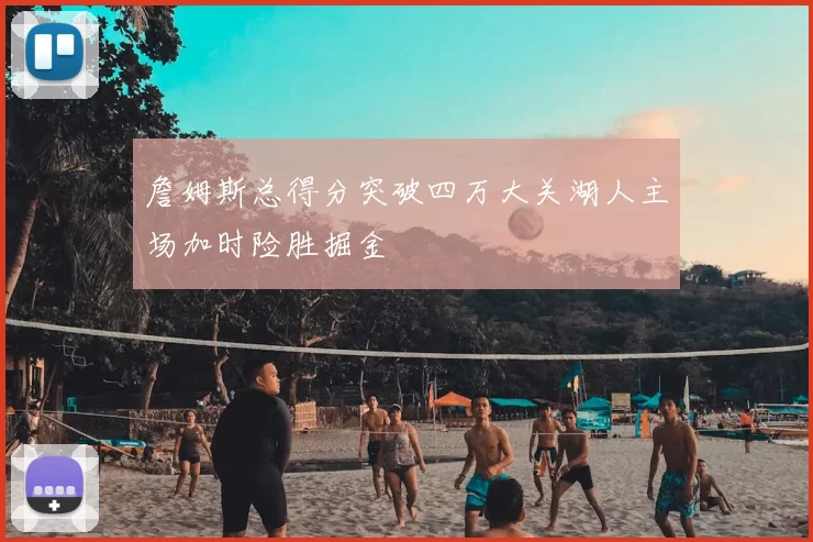詹姆斯总得分突破四万大关湖人主场加时险胜掘金