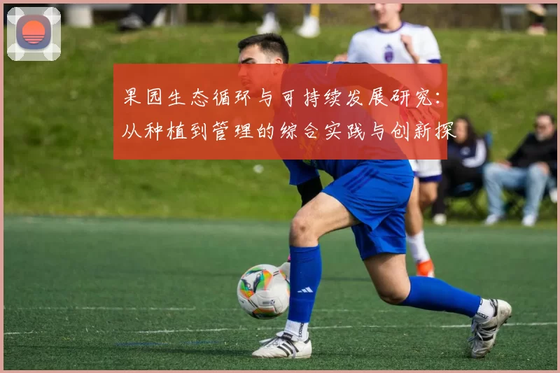 果园生态循环与可持续发展研究:从种植到管理的综合实践与创新探索