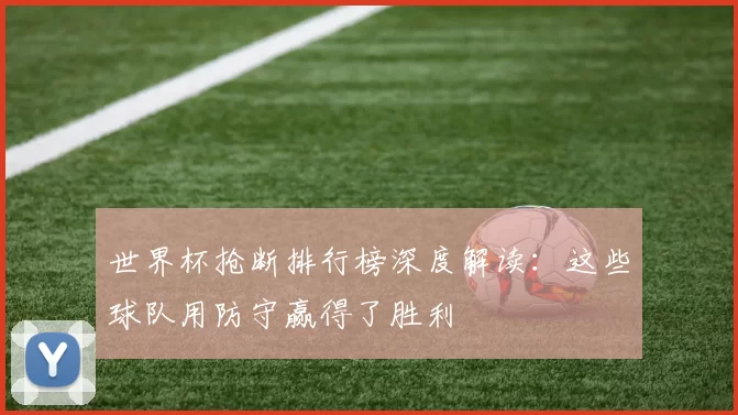 世界杯抢断排行榜深度解读：这些球队用防守赢得了胜利