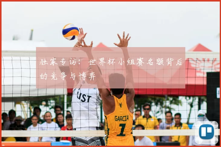 独家专访：世界杯小组赛名额背后的竞争与博弈