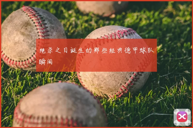 绝杀之日诞生的那些经典德甲球队瞬间