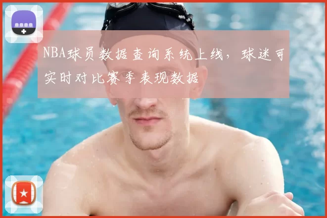 NBA球员数据查询系统上线,球迷可实时对比赛季表现数据