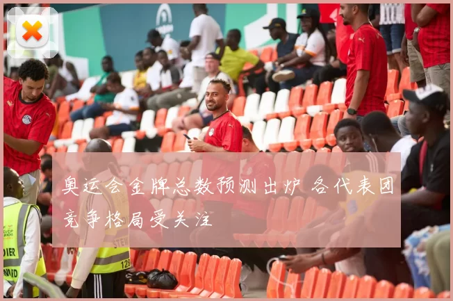 奥运会金牌总数预测出炉 各代表团竞争格局受关注