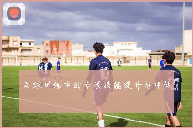 足球训练中的专项技能提升与评估