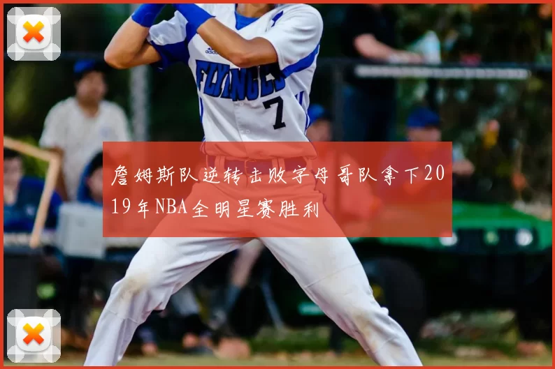 詹姆斯队逆转击败字母哥队拿下2019年NBA全明星赛胜利