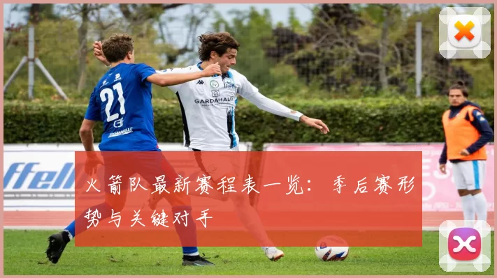 火箭队最新赛程表一览:季后赛形势与关键对手