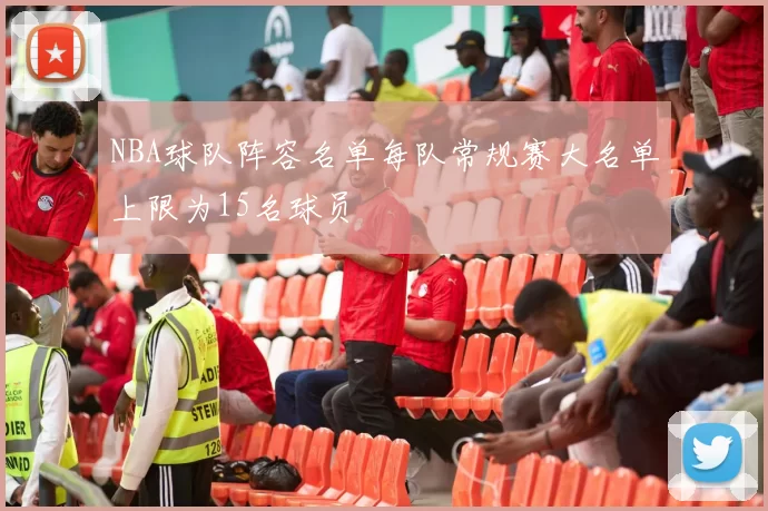 NBA球队阵容名单每队常规赛大名单上限为15名球员
