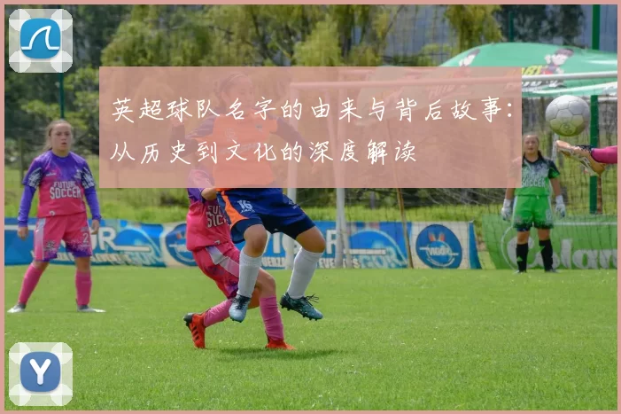 英超球队名字的由来与背后故事:从历史到文化的深度解读