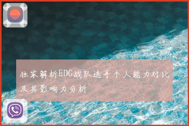 独家解析EDG战队选手个人能力对比及其影响力分析