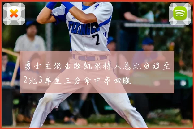 勇士主场击败凯尔特人总比分追至2比3库里三分命中率回暖