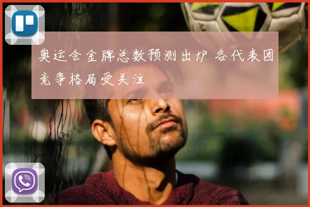 奥运会金牌总数预测出炉 各代表团竞争格局受关注
