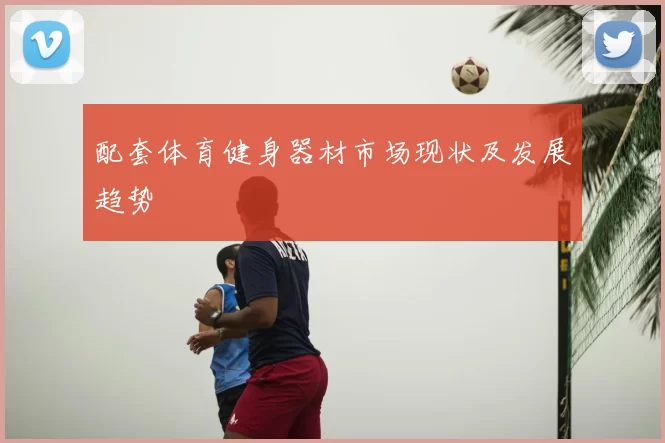 配套体育健身器材市场现状及发展趋势