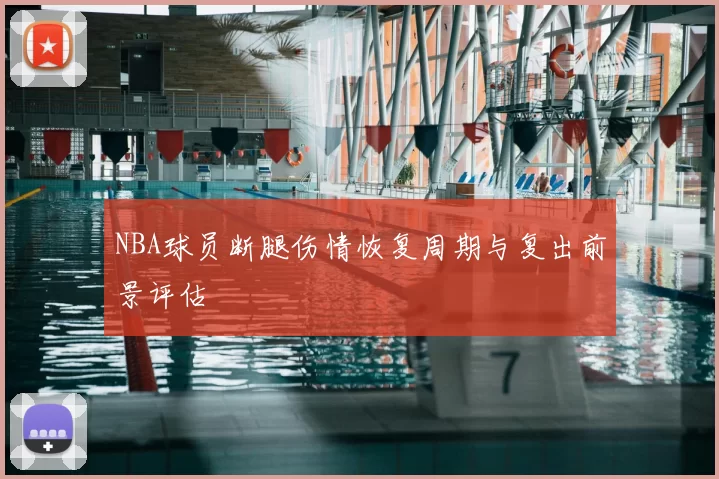 NBA球员断腿伤情恢复周期与复出前景评估