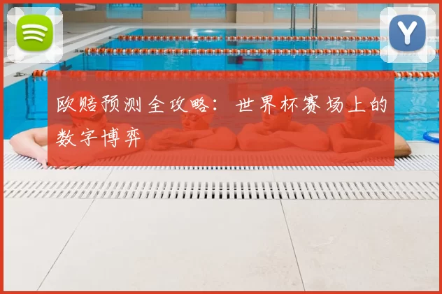 欧赔预测全攻略:世界杯赛场上的数字博弈