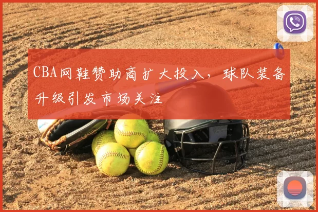 CBA网鞋赞助商扩大投入,球队装备升级引发市场关注