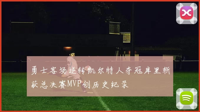 勇士客场逆转凯尔特人夺冠库里斩获总决赛MVP创历史纪录