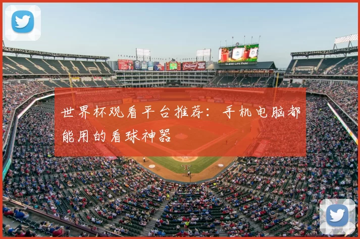 世界杯观看平台推荐:手机电脑都能用的看球神器