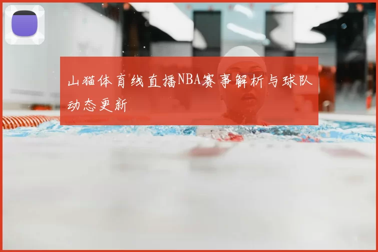 山猫体育线直播NBA赛事解析与球队动态更新