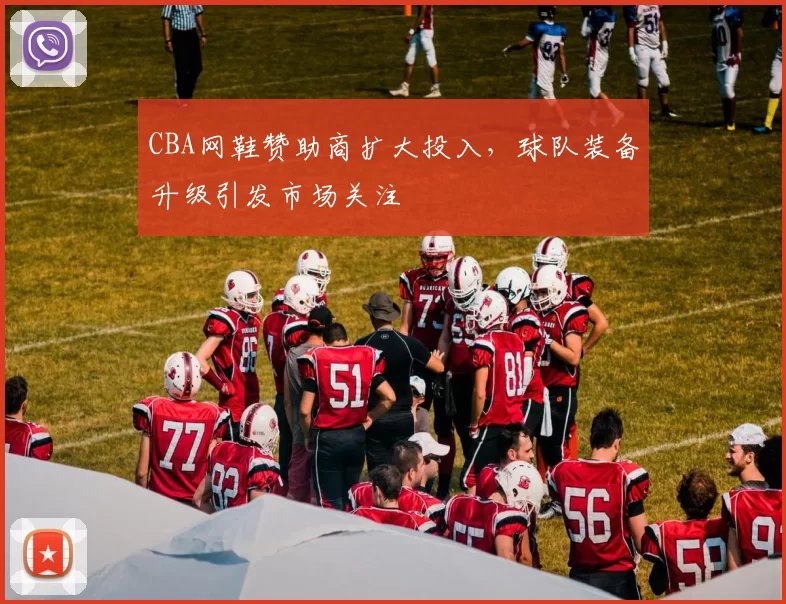 CBA网鞋赞助商扩大投入,球队装备升级引发市场关注