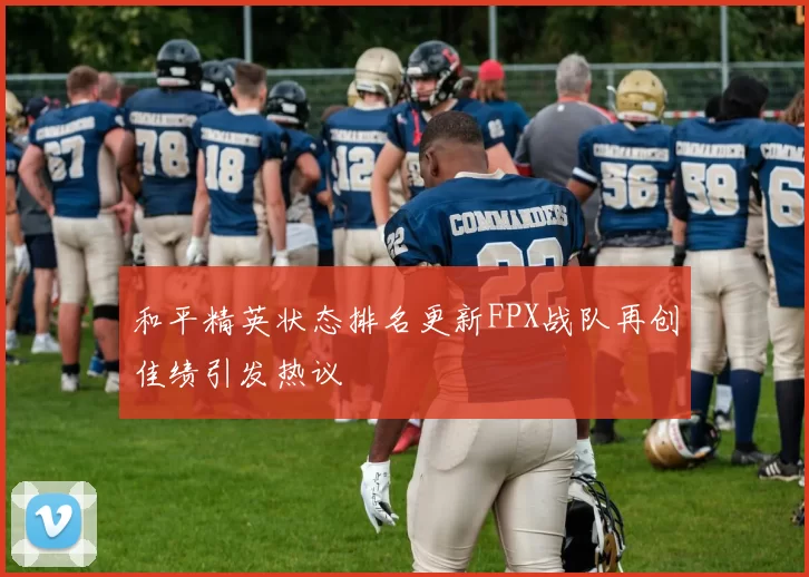和平精英状态排名更新FPX战队再创佳绩引发热议