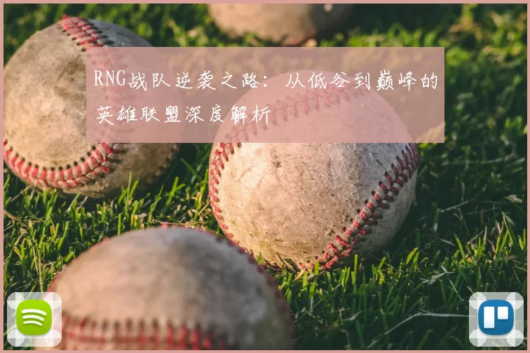 RNG战队逆袭之路:从低谷到巅峰的英雄联盟深度解析