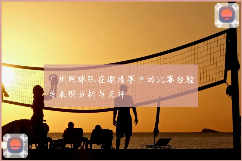 广州网球队在邀请赛中的比赛经验与表现分析与点评