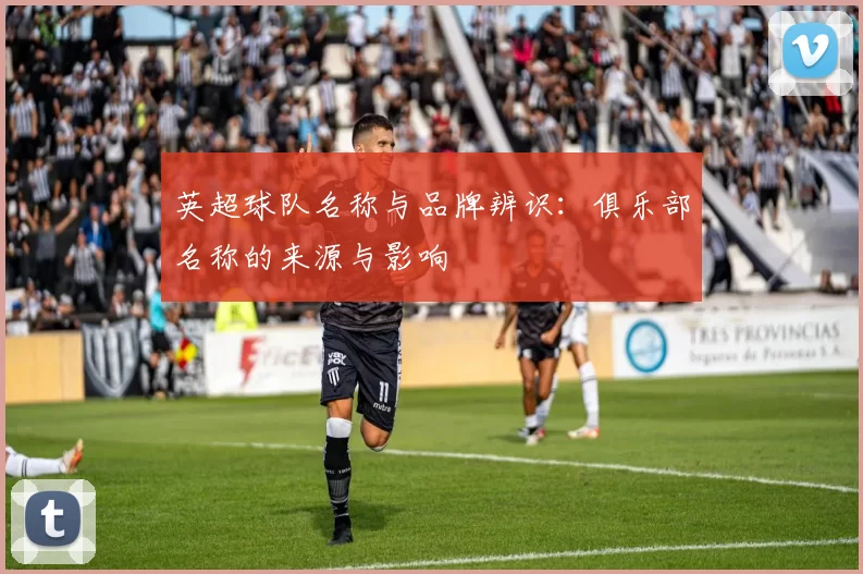 英超球队名称与品牌辨识:俱乐部名称的来源与影响