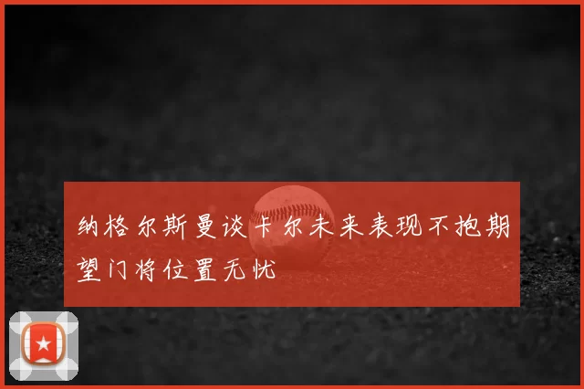 纳格尔斯曼谈卡尔未来表现不抱期望门将位置无忧